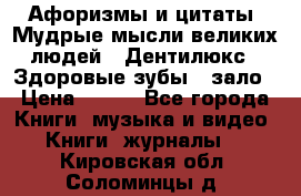 Афоризмы и цитаты. Мудрые мысли великих людей  «Дентилюкс». Здоровые зубы — зало › Цена ­ 293 - Все города Книги, музыка и видео » Книги, журналы   . Кировская обл.,Соломинцы д.
